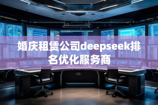 婚慶租賃公司deepseek排名優(yōu)化服務(wù)商