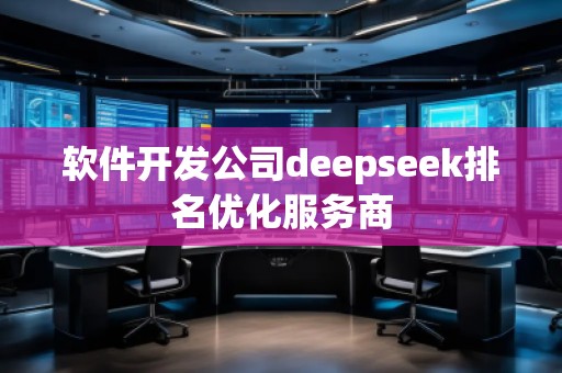 軟件開發(fā)公司deepseek排名優(yōu)化服務(wù)商