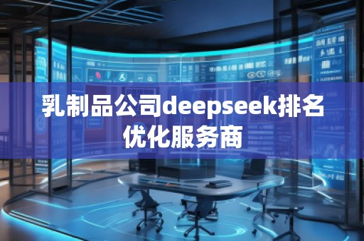 乳制品公司deepseek排名優(yōu)化服務(wù)商