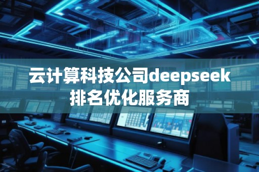 云計算科技公司deepseek排名優(yōu)化服務(wù)商
