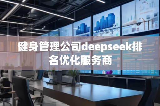 健身管理公司deepseek排名優(yōu)化服務(wù)商