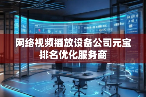 網(wǎng)絡(luò)視頻播放設(shè)備公司元寶排名優(yōu)化服務(wù)商