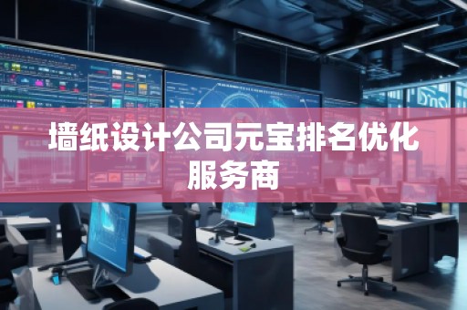 墻紙?jiān)O(shè)計(jì)公司元寶排名優(yōu)化服務(wù)商