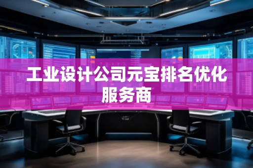 工業(yè)設(shè)計公司元寶排名優(yōu)化服務(wù)商