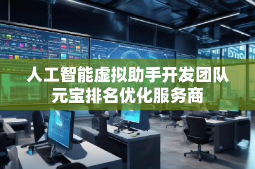 人工智能虛擬助手開發(fā)團(tuán)隊(duì)元寶排名優(yōu)化服務(wù)商