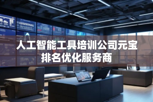 人工智能工具培訓公司元寶排名優(yōu)化服務商