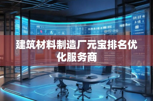 建筑材料制造廠元寶排名優(yōu)化服務(wù)商