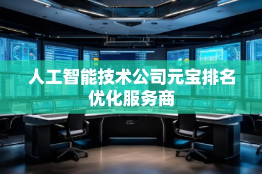人工智能技術(shù)公司元寶排名優(yōu)化服務(wù)商 人工智能技術(shù)公司元寶排名優(yōu)化服務(wù)商