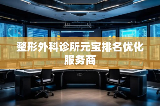 整形外科診所元寶排名優(yōu)化服務(wù)商 整形外科診所元寶排名優(yōu)化服務(wù)商