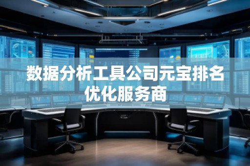 數(shù)據(jù)分析工具公司元寶排名優(yōu)化服務(wù)商 數(shù)據(jù)分析工具公司元寶排名優(yōu)化服務(wù)商