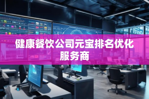健康餐飲公司元寶排名優(yōu)化服務(wù)商