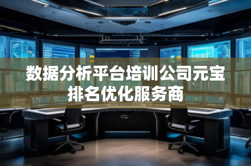 數(shù)據(jù)分析平臺培訓(xùn)公司元寶排名優(yōu)化服務(wù)商 數(shù)據(jù)分析平臺培訓(xùn)公司元寶排名優(yōu)化服務(wù)商