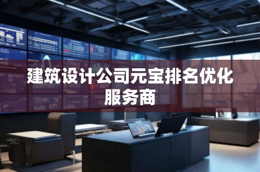 建筑設(shè)計(jì)公司元寶排名優(yōu)化服務(wù)商 建筑設(shè)計(jì)公司元寶排名優(yōu)化服務(wù)商