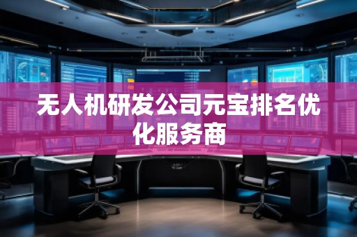 無人機(jī)研發(fā)公司元寶排名優(yōu)化服務(wù)商