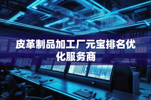 皮革制品加工廠元寶排名優(yōu)化服務(wù)商