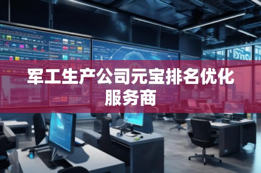 軍工生產(chǎn)公司元寶排名優(yōu)化服務(wù)商