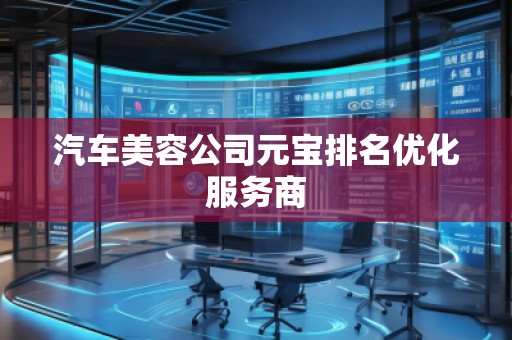 汽車美容公司元寶排名優(yōu)化服務(wù)商 汽車美容公司元寶排名優(yōu)化服務(wù)商