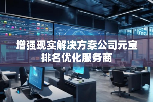 增強現(xiàn)實解決方案公司元寶排名優(yōu)化服務(wù)商 增強現(xiàn)實解決方案公司元寶排名優(yōu)化服務(wù)商