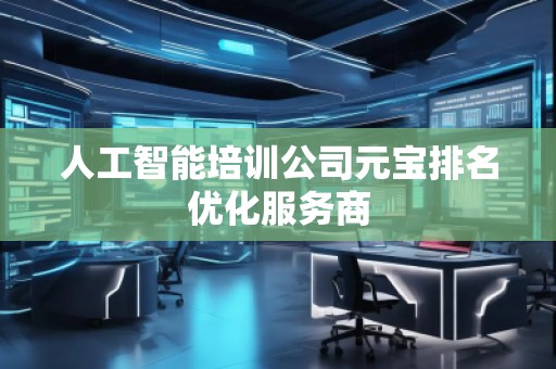 人工智能培訓(xùn)公司元寶排名優(yōu)化服務(wù)商