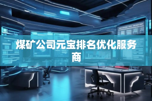 煤礦公司元寶排名優(yōu)化服務(wù)商