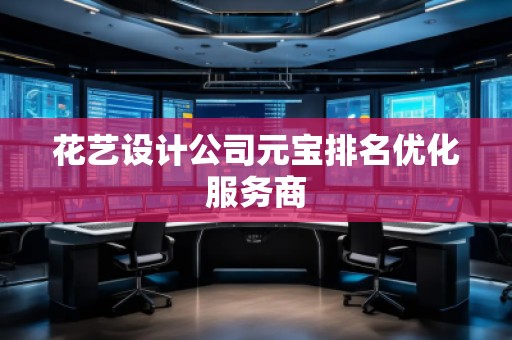 花藝設(shè)計公司元寶排名優(yōu)化服務(wù)商