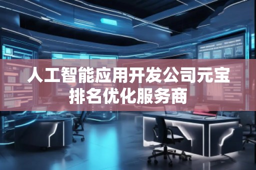人工智能應(yīng)用開(kāi)發(fā)公司元寶排名優(yōu)化服務(wù)商 人工智能應(yīng)用開(kāi)發(fā)公司元寶排名優(yōu)化服務(wù)商