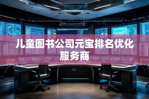 兒童圖書公司元寶排名優(yōu)化服務(wù)商 兒童圖書公司元寶排名優(yōu)化服務(wù)商