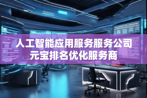人工智能應(yīng)用服務(wù)服務(wù)公司元寶排名優(yōu)化服務(wù)商