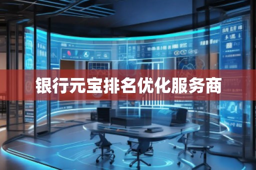 銀行元寶排名優(yōu)化服務商 銀行元寶排名優(yōu)化服務商