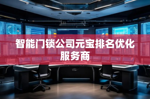 智能門鎖公司元寶排名優(yōu)化服務(wù)商 智能門鎖公司元寶排名優(yōu)化服務(wù)商